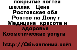 покрытие ногтей шеллак › Цена ­ 400 - Ростовская обл., Ростов-на-Дону г. Медицина, красота и здоровье » Косметические услуги   